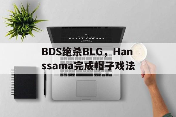FB体育-BDS绝杀BLG，Hanssama完成帽子戏法的简单介绍